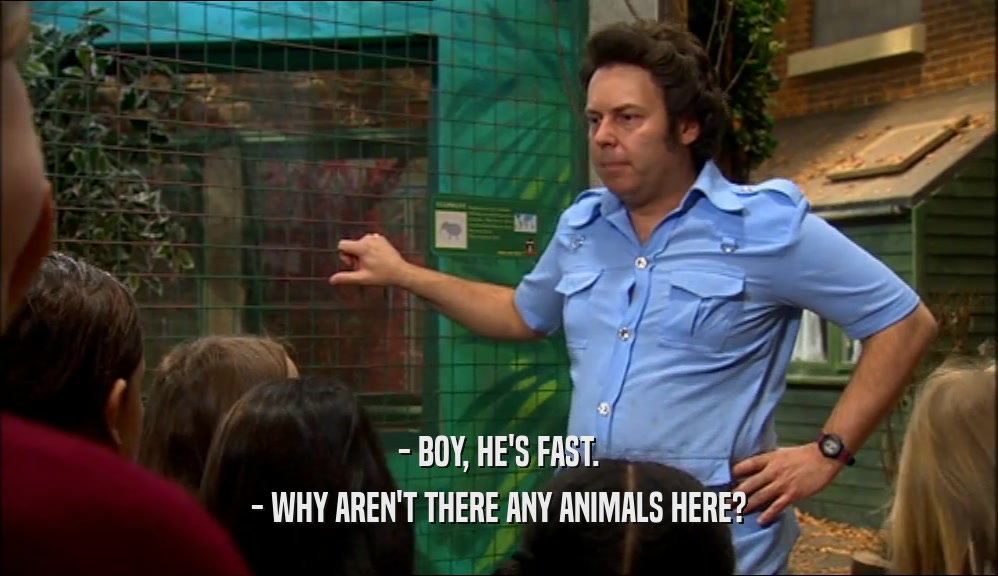 - BOY, HE'S FAST.
 - WHY AREN'T THERE ANY ANIMALS HERE?
 
