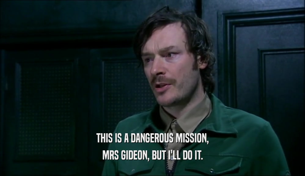 THIS IS A DANGEROUS MISSION, MRS GIDEON, BUT I'LL DO IT. 