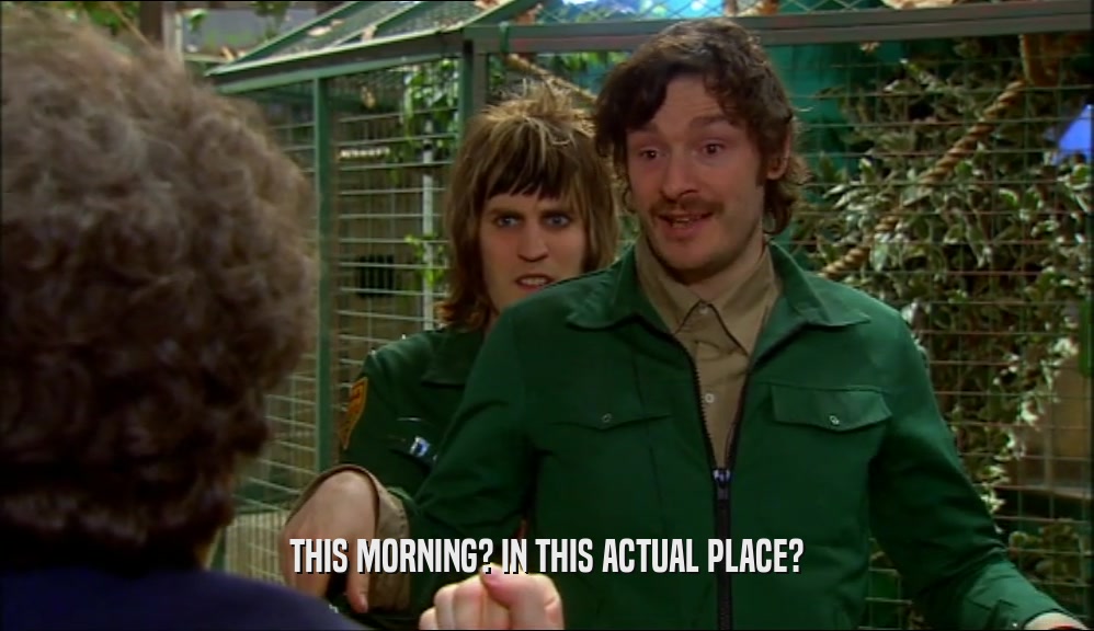 THIS MORNING? IN THIS ACTUAL PLACE?  