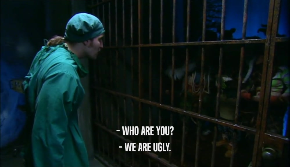 - WHO ARE YOU?
 - WE ARE UGLY.
 