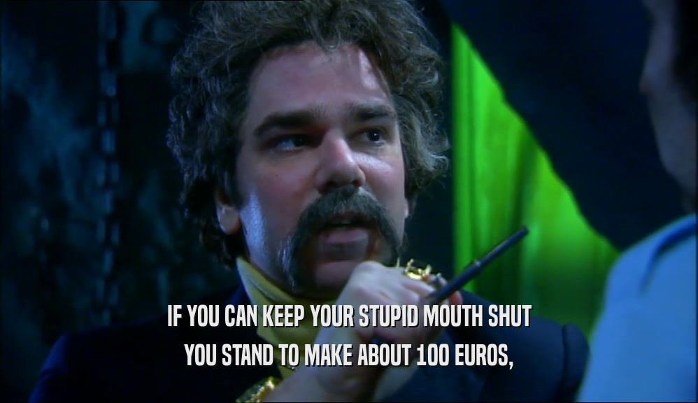 IF YOU CAN KEEP YOUR STUPID MOUTH SHUT YOU STAND TO MAKE ABOUT 100 EUROS, 