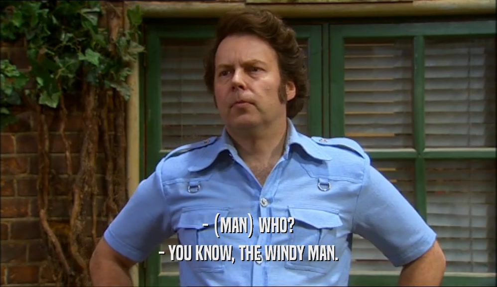 - (MAN) WHO?
 - YOU KNOW, THE WINDY MAN.
 