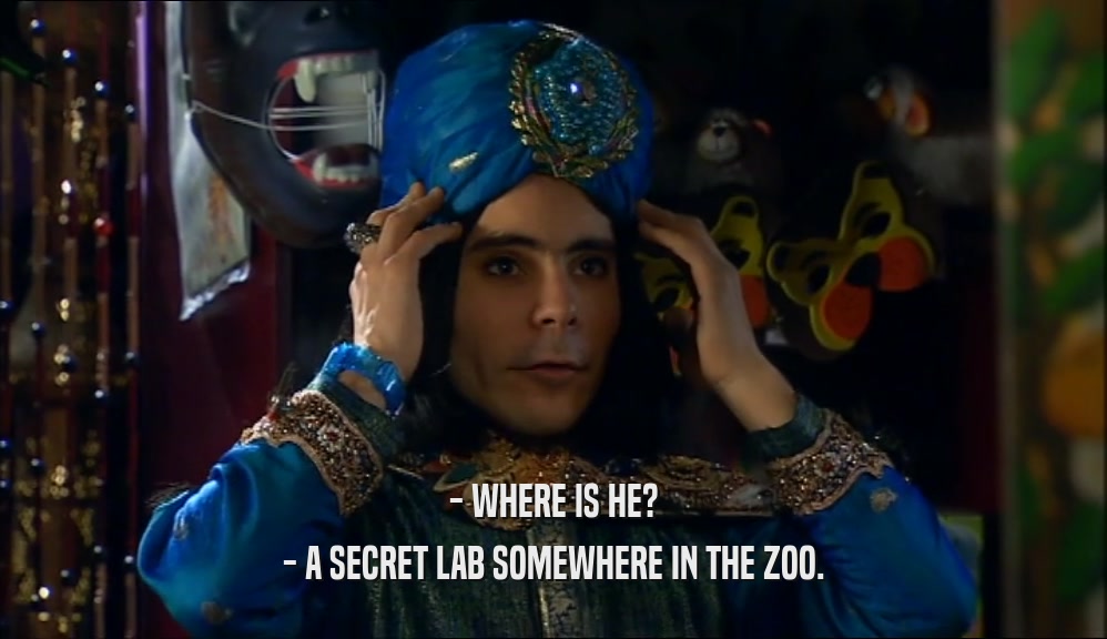- WHERE IS HE?
 - A SECRET LAB SOMEWHERE IN THE ZOO.
 