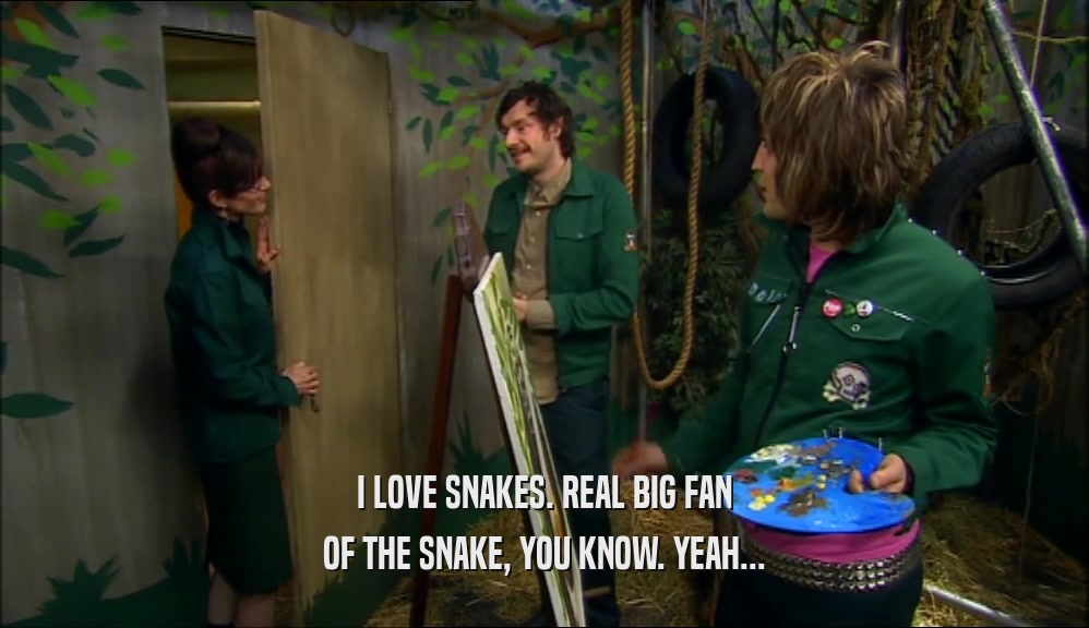 I LOVE SNAKES. REAL BIG FAN OF THE SNAKE, YOU KNOW. YEAH... 