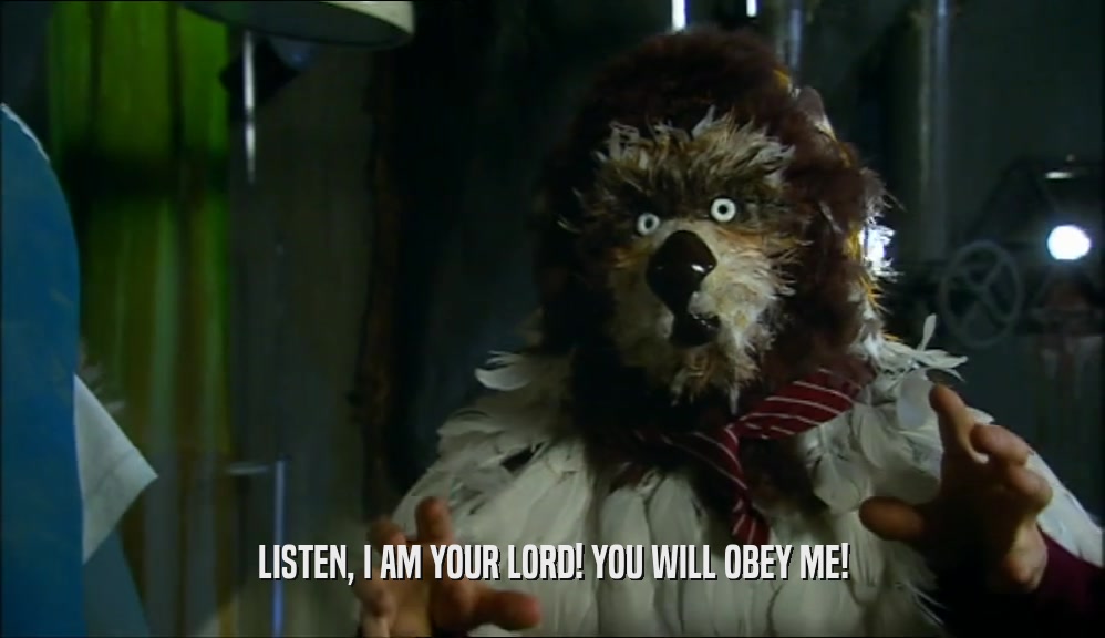 LISTEN, I AM YOUR LORD! YOU WILL OBEY ME!  