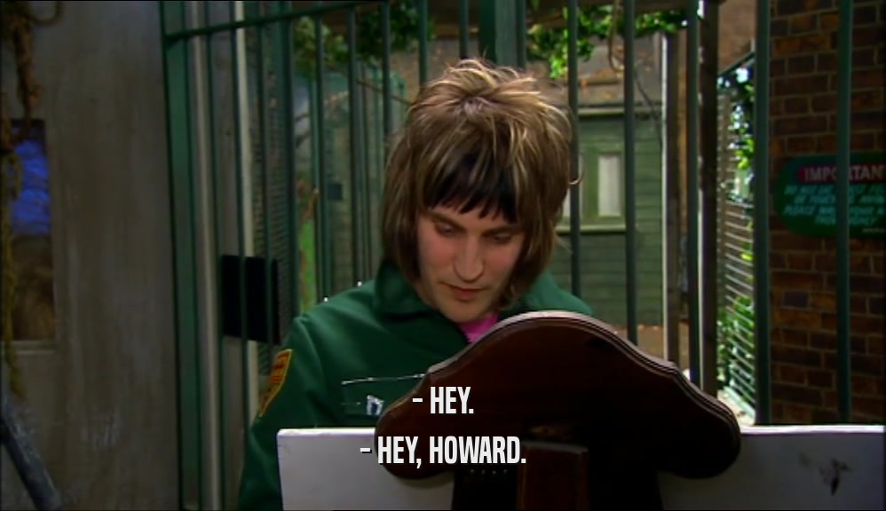 - HEY. - HEY, HOWARD. 