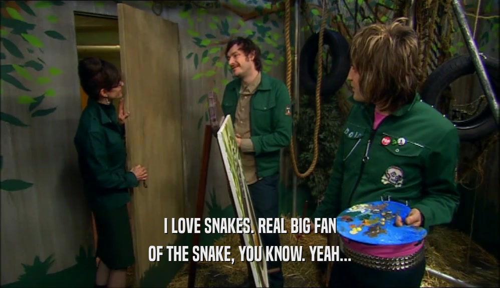 I LOVE SNAKES. REAL BIG FAN OF THE SNAKE, YOU KNOW. YEAH... 