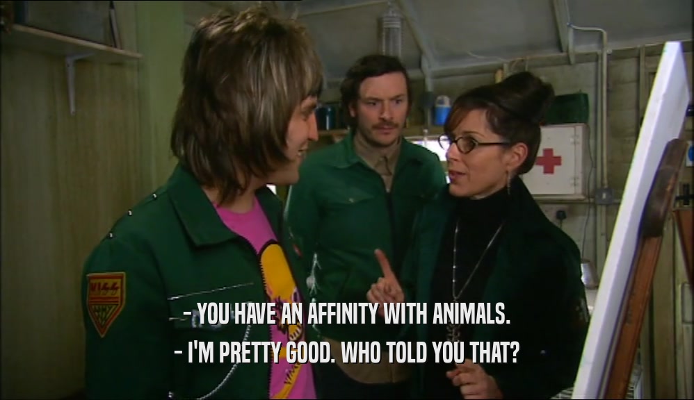 - YOU HAVE AN AFFINITY WITH ANIMALS. - I'M PRETTY GOOD. WHO TOLD YOU THAT? 