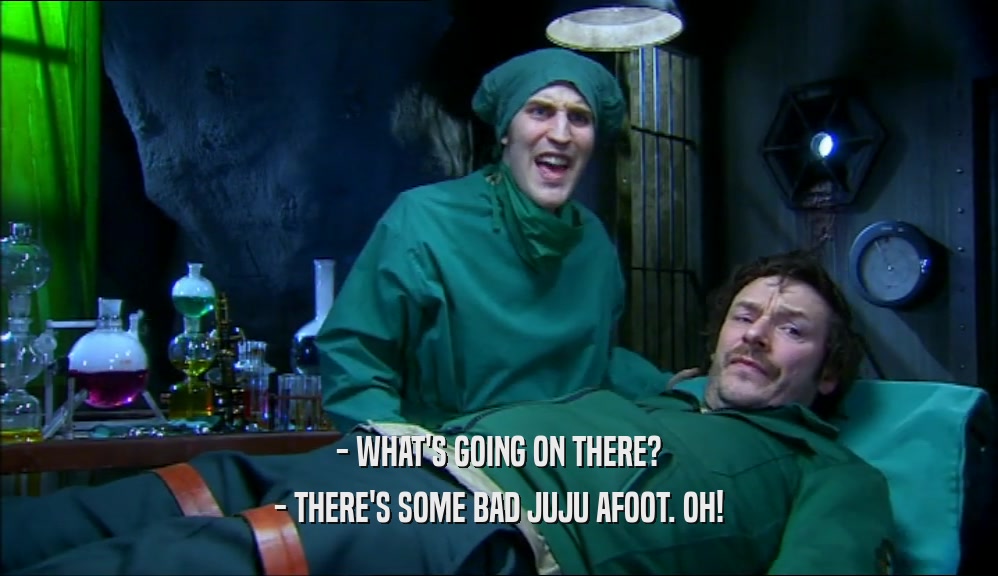 - WHAT'S GOING ON THERE? - THERE'S SOME BAD JUJU AFOOT. OH! 