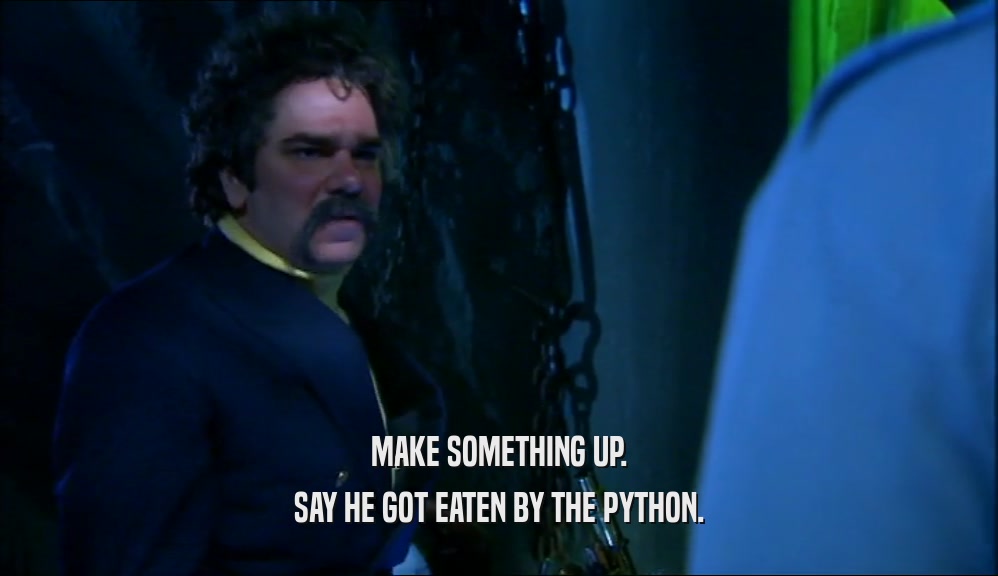 MAKE SOMETHING UP.
 SAY HE GOT EATEN BY THE PYTHON.
 