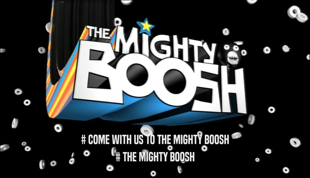 # COME WITH US TO THE MIGHTY BOOSH # THE MIGHTY BOOSH 