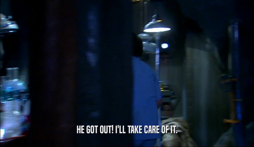 HE GOT OUT! I'LL TAKE CARE OF IT.  