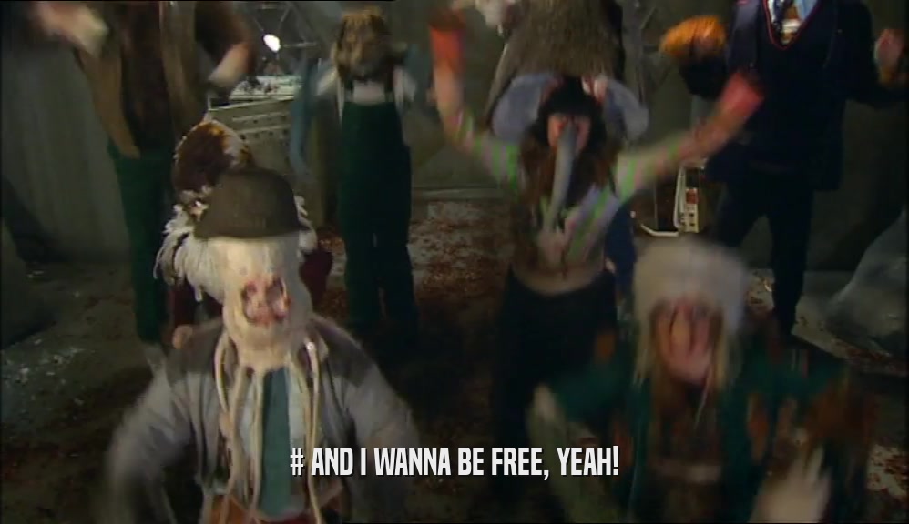 # AND I WANNA BE FREE, YEAH!  