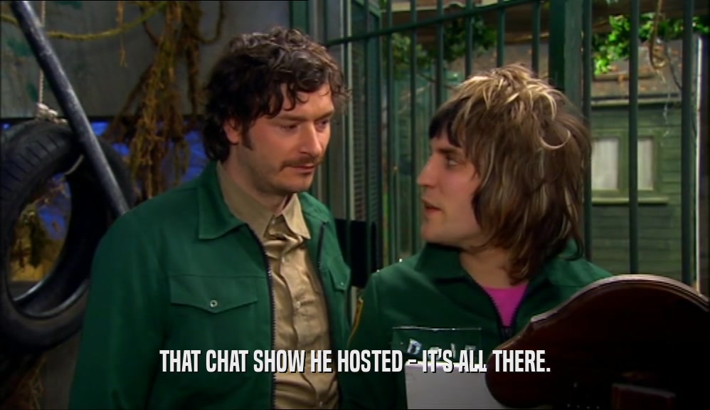 THAT CHAT SHOW HE HOSTED - IT'S ALL THERE.  