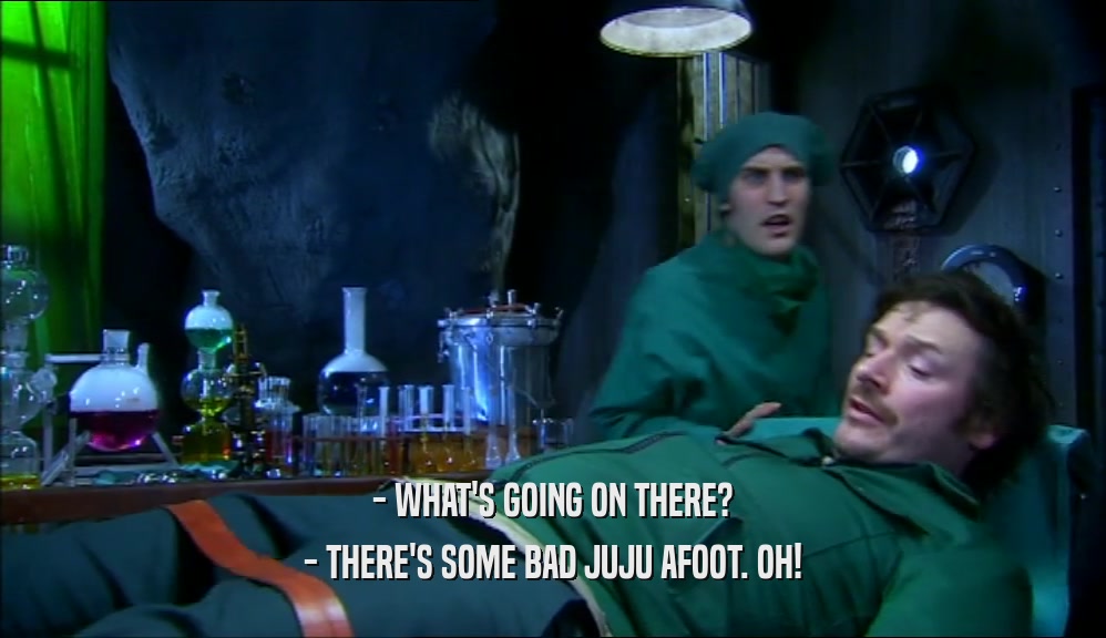 - WHAT'S GOING ON THERE? - THERE'S SOME BAD JUJU AFOOT. OH! 