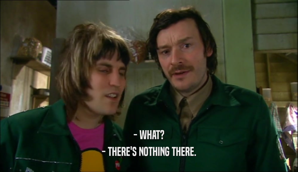 - WHAT? - THERE'S NOTHING THERE. 