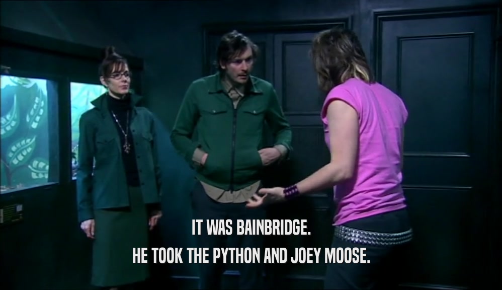 IT WAS BAINBRIDGE. HE TOOK THE PYTHON AND JOEY MOOSE. 