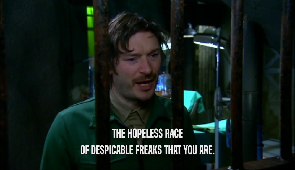 THE HOPELESS RACE OF DESPICABLE FREAKS THAT YOU ARE. 