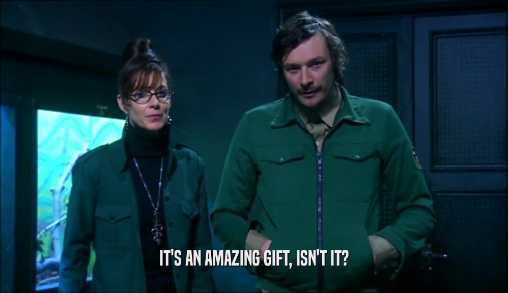 IT'S AN AMAZING GIFT, ISN'T IT?  