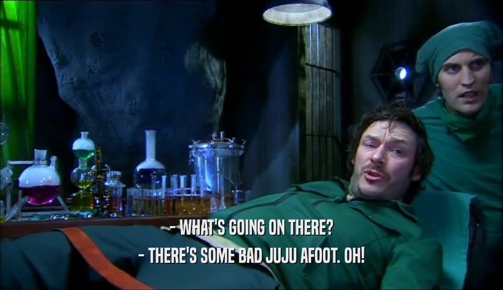 - WHAT'S GOING ON THERE? - THERE'S SOME BAD JUJU AFOOT. OH! 