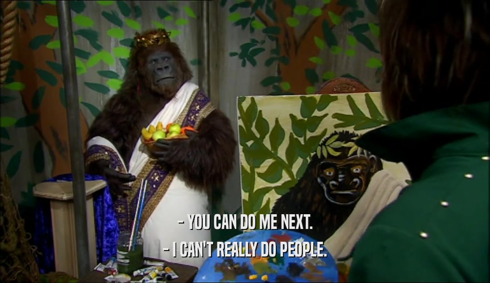- YOU CAN DO ME NEXT. - I CAN'T REALLY DO PEOPLE. 