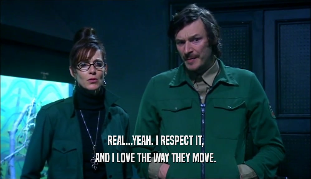 REAL...YEAH. I RESPECT IT, AND I LOVE THE WAY THEY MOVE. 