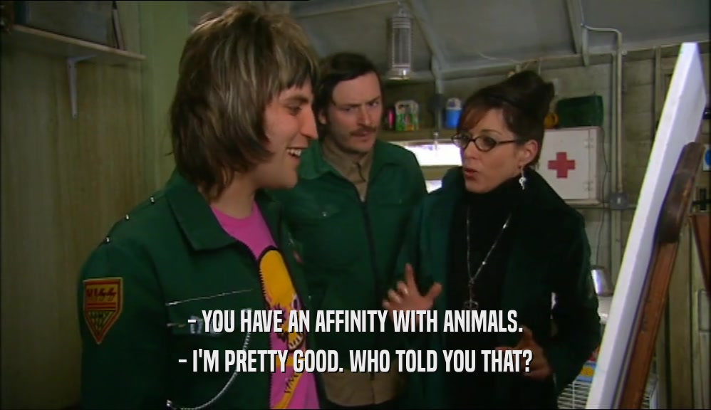 - YOU HAVE AN AFFINITY WITH ANIMALS. - I'M PRETTY GOOD. WHO TOLD YOU THAT? 