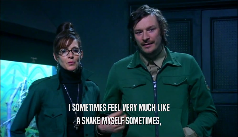 I SOMETIMES FEEL VERY MUCH LIKE A SNAKE MYSELF SOMETIMES, 