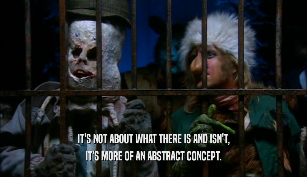 IT'S NOT ABOUT WHAT THERE IS AND ISN'T, IT'S MORE OF AN ABSTRACT CONCEPT. 