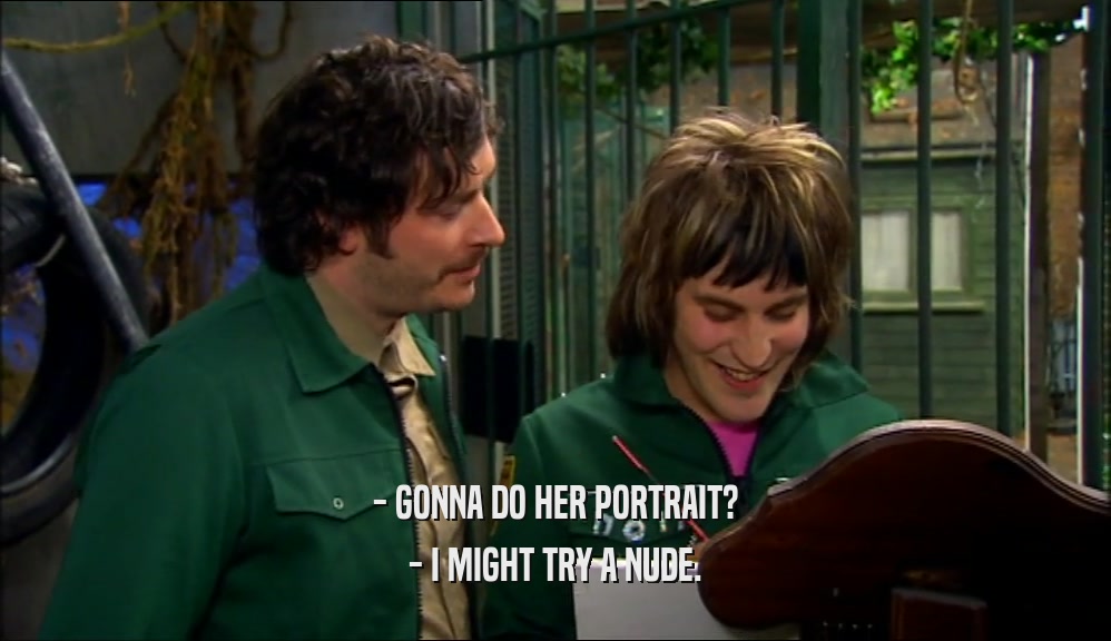 - GONNA DO HER PORTRAIT? - I MIGHT TRY A NUDE. 