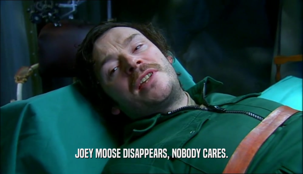 JOEY MOOSE DISAPPEARS, NOBODY CARES.
  
