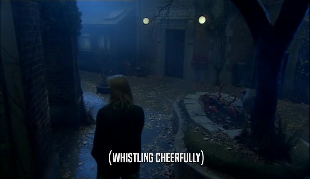 (WHISTLING CHEERFULLY)  