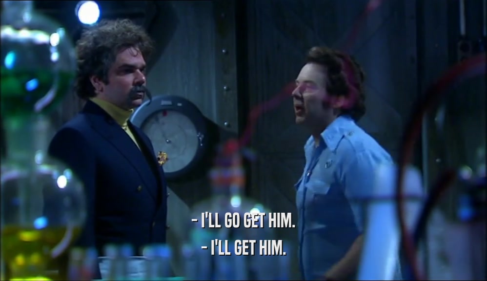 - I'LL GO GET HIM. - I'LL GET HIM. 