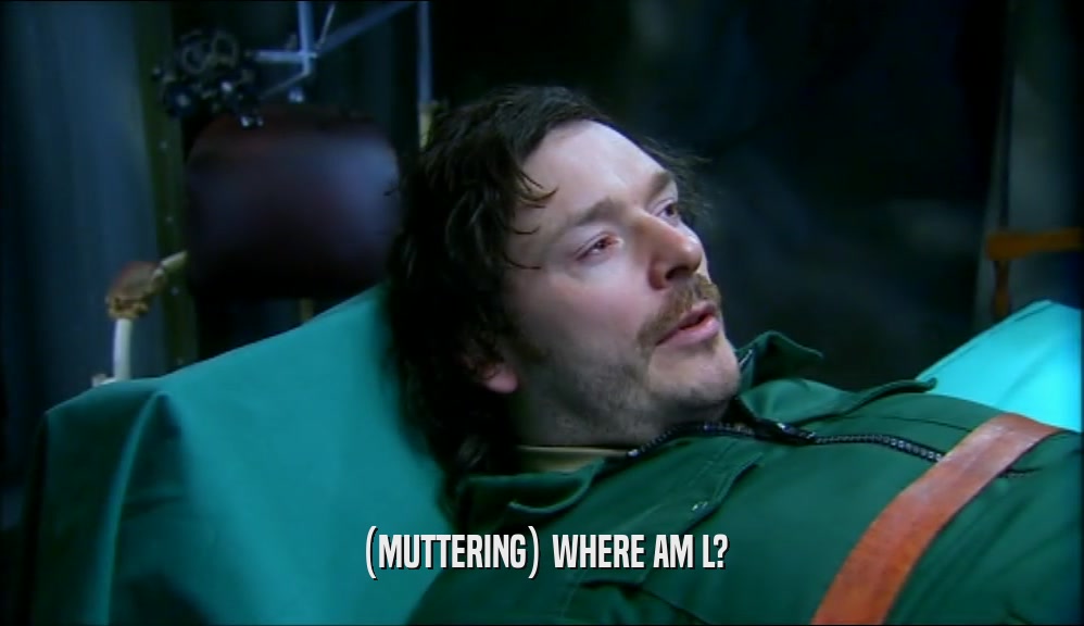 (MUTTERING) WHERE AM L?  