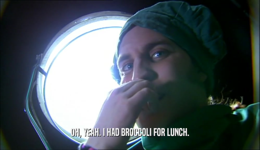 OH, YEAH. I HAD BROCCOLI FOR LUNCH.  