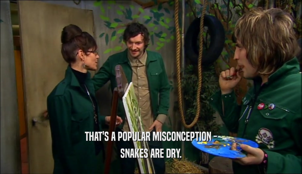 THAT'S A POPULAR MISCONCEPTION - SNAKES ARE DRY. 