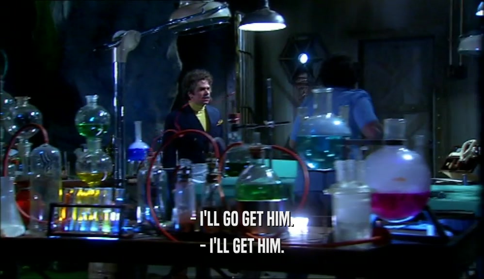 - I'LL GO GET HIM. - I'LL GET HIM. 