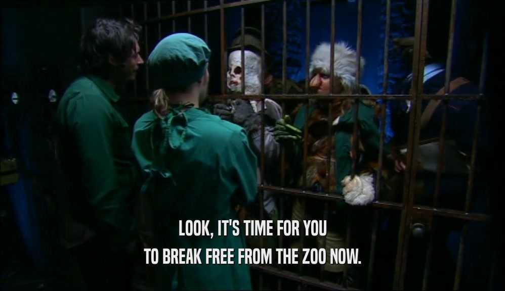 LOOK, IT'S TIME FOR YOU TO BREAK FREE FROM THE ZOO NOW. 