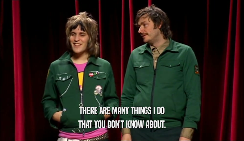 THERE ARE MANY THINGS I DO THAT YOU DON'T KNOW ABOUT. 