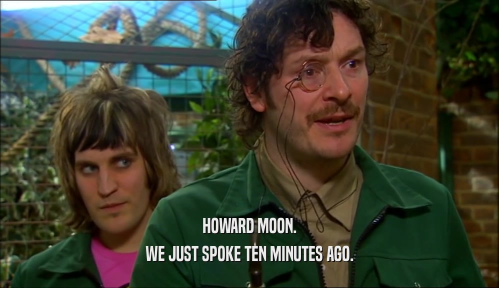 HOWARD MOON. WE JUST SPOKE TEN MINUTES AGO. 