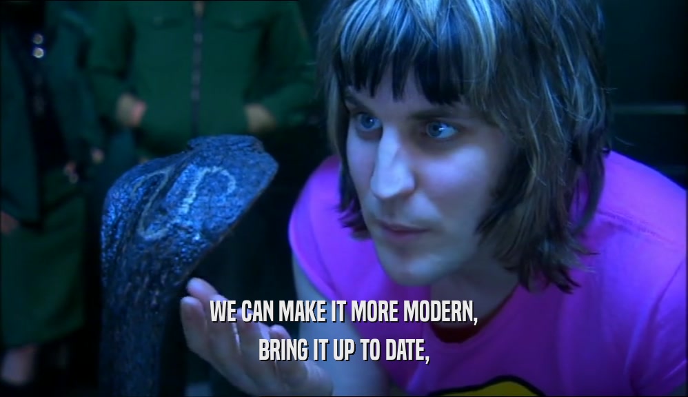 WE CAN MAKE IT MORE MODERN, BRING IT UP TO DATE, 