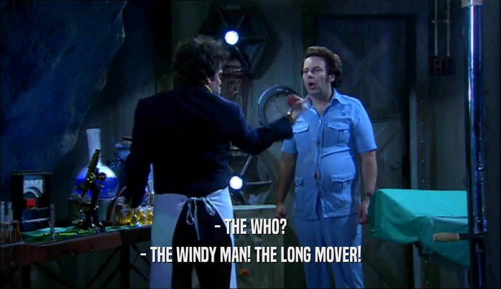 - THE WHO?
 - THE WINDY MAN! THE LONG MOVER!
 