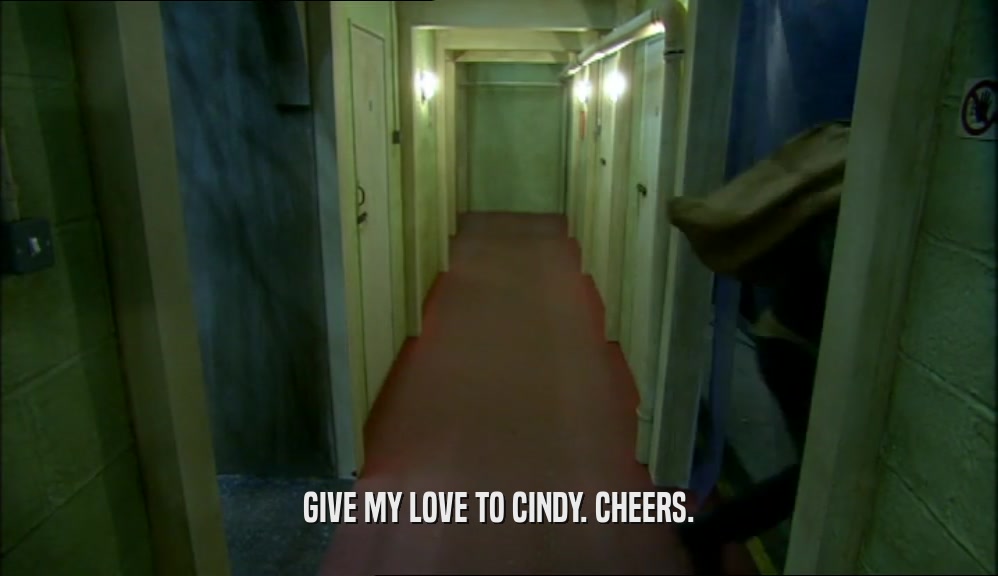 GIVE MY LOVE TO CINDY. CHEERS.  