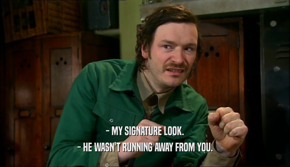 - MY SIGNATURE LOOK. - HE WASN'T RUNNING AWAY FROM YOU. 