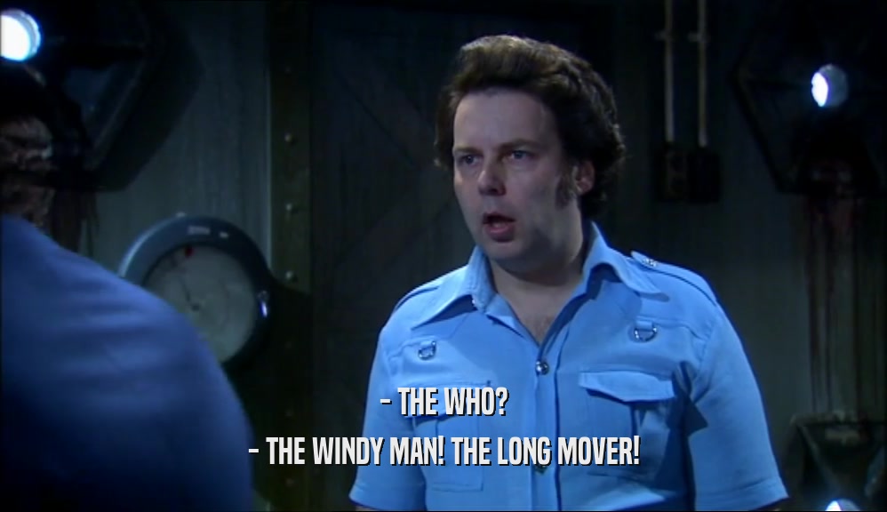 - THE WHO?
 - THE WINDY MAN! THE LONG MOVER!
 