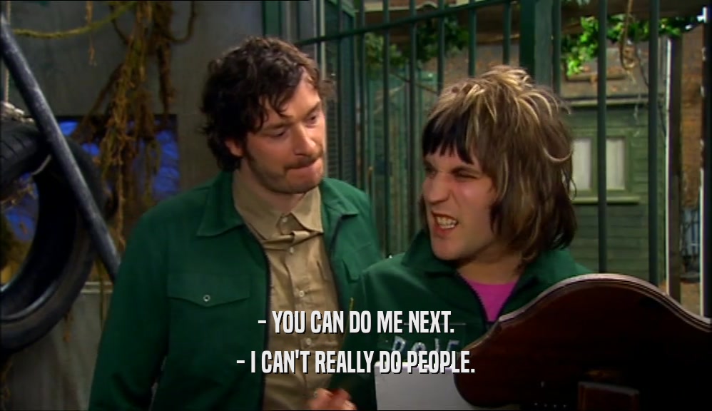 - YOU CAN DO ME NEXT. - I CAN'T REALLY DO PEOPLE. 
