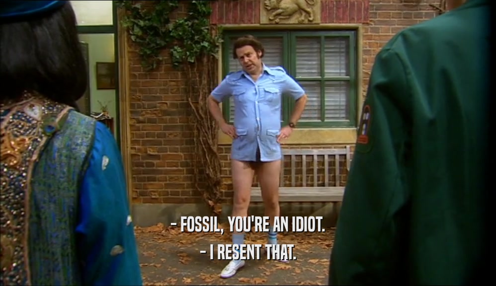 - FOSSIL, YOU'RE AN IDIOT. - I RESENT THAT. 