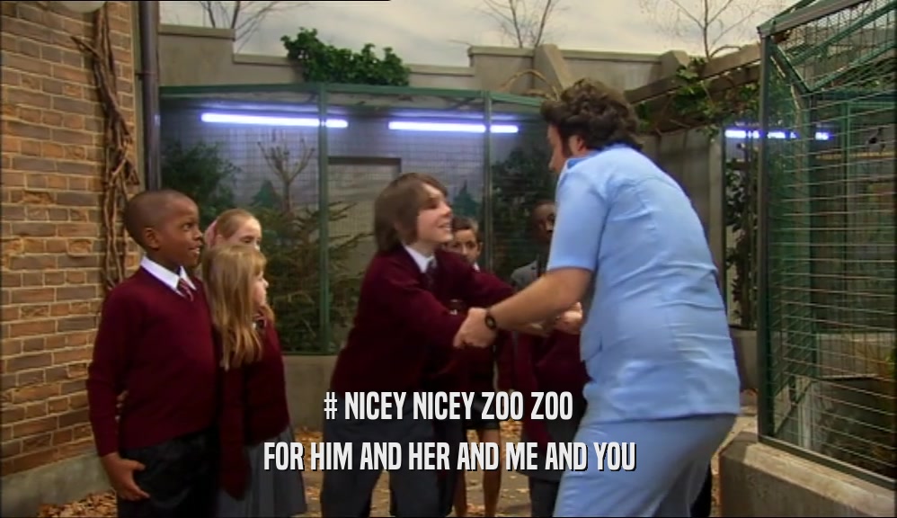 # NICEY NICEY ZOO ZOO FOR HIM AND HER AND ME AND YOU 