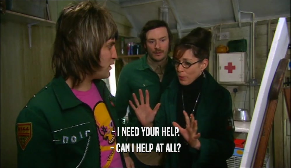 - I NEED YOUR HELP. - CAN I HELP AT ALL? 