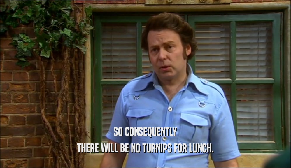 SO CONSEQUENTLY THERE WILL BE NO TURNIPS FOR LUNCH. 